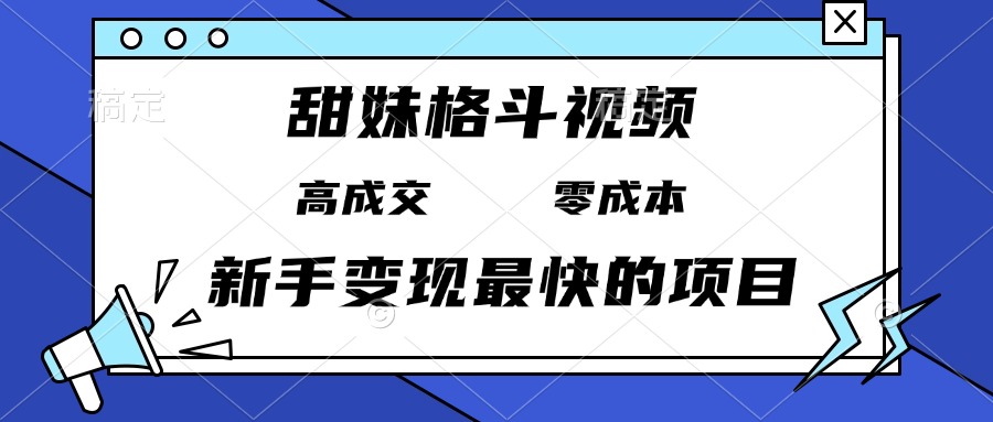 （13561期）甜妹格斗视频，高成交零成本，，谁发谁火，新手变现最快的项目，日入3000+-中创网_分享创业项目_互联网资源