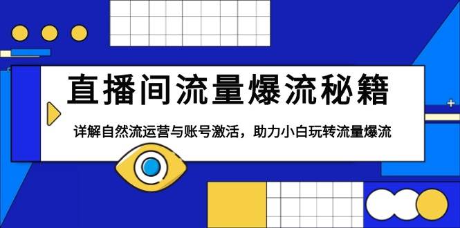 直播间流量爆流秘籍，详解自然流运营与账号激活，助力小白玩转流量爆流-中创网_分享创业项目_互联网资源