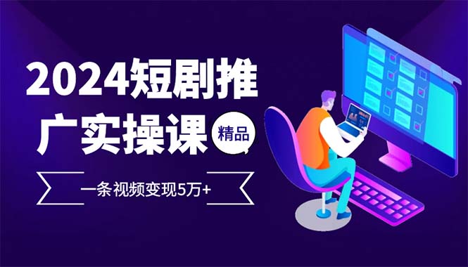 （13544期）2024最火爆的项目短剧推广实操课 一条视频变现5万+(附软件工具)-中创网_分享创业项目_互联网资源