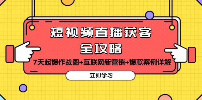 短视频直播获客全攻略：7天起爆作战图+互联网新营销+爆款案例详解-中创网_分享创业项目_互联网资源