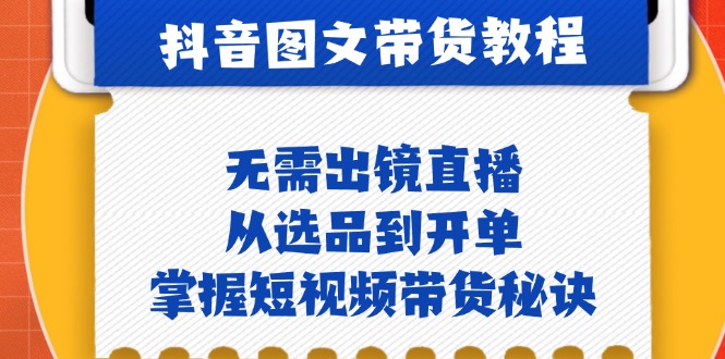 （12858期）抖音图文&带货实操：无需出镜直播，从选品到开单，掌握短视频带货秘诀-中创网_分享创业项目_互联网资源