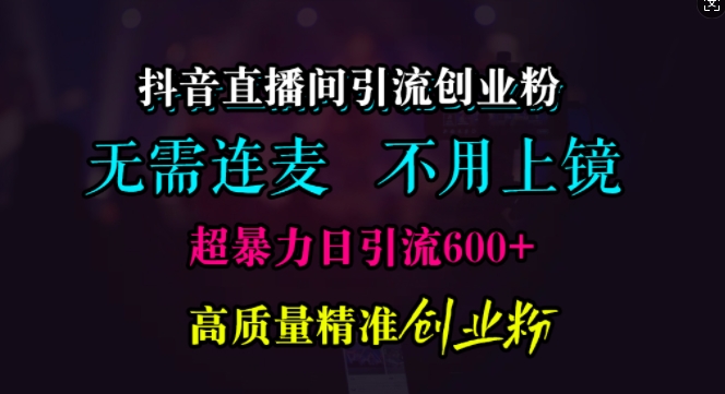 抖音直播间引流创业粉，无需连麦、无需上镜，超暴力日引流600+高质量精准创业粉【揭秘】-中创网_分享创业项目_互联网资源