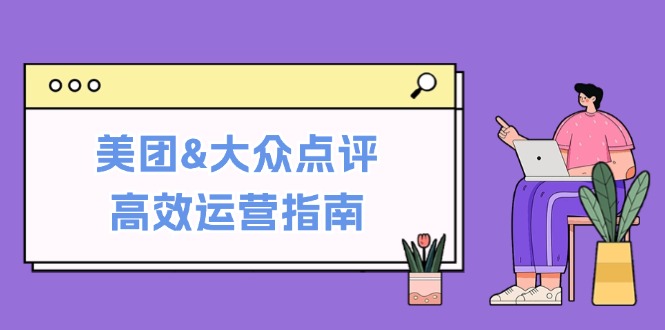 （12615期）美团&大众点评高效运营指南：从平台基础认知到提升销量的实用操作技巧-中创网_分享创业项目_互联网资源