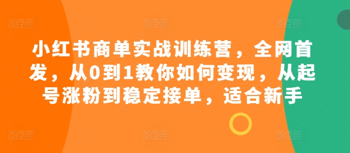 小红书商单实战训练营，全网首发，从0到1教你如何变现，从起号涨粉到稳定接单，适合新手-中创网_分享创业项目_互联网资源