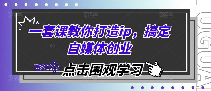 一套课教你打造ip，搞定自媒体创业-中创网_分享创业项目_互联网资源