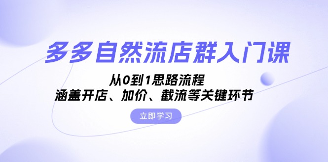 （13279期）多多自然流店群入门课，从0到1思路流程，涵盖开店、加价、截流等关键环节-中创网_分享创业项目_互联网资源