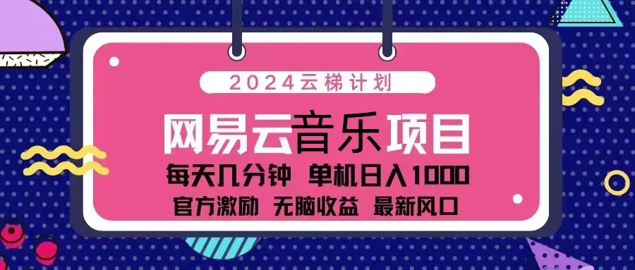 （13263期）2024云梯计划 网易云音乐项目：每天几分钟 单机日入1000 官方激励 无脑…-中创网_分享创业项目_互联网资源