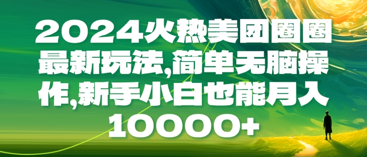 2024火热美团圈圈最新玩法，简单无脑操作，新手小白也能月入1w-中创网_分享创业项目_互联网资源