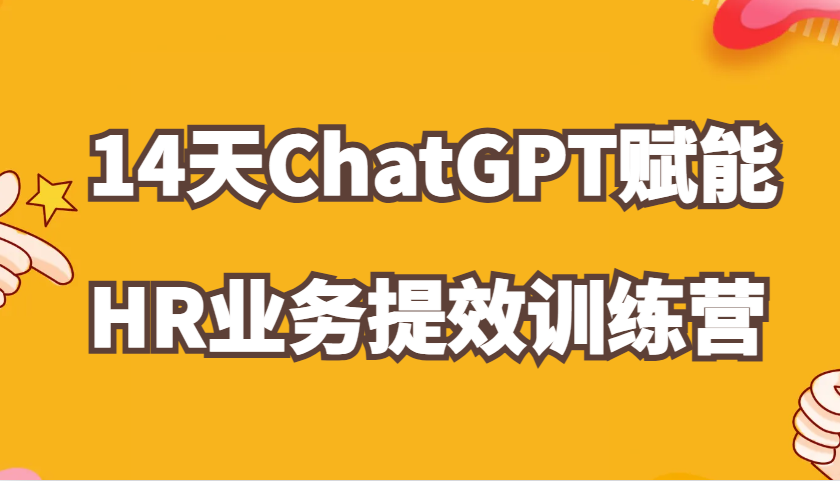 ChatGPT赋能HR业务提效14天训练营，从小白到应用高手在HR工作中灵活应用-中创网_分享创业项目_互联网资源