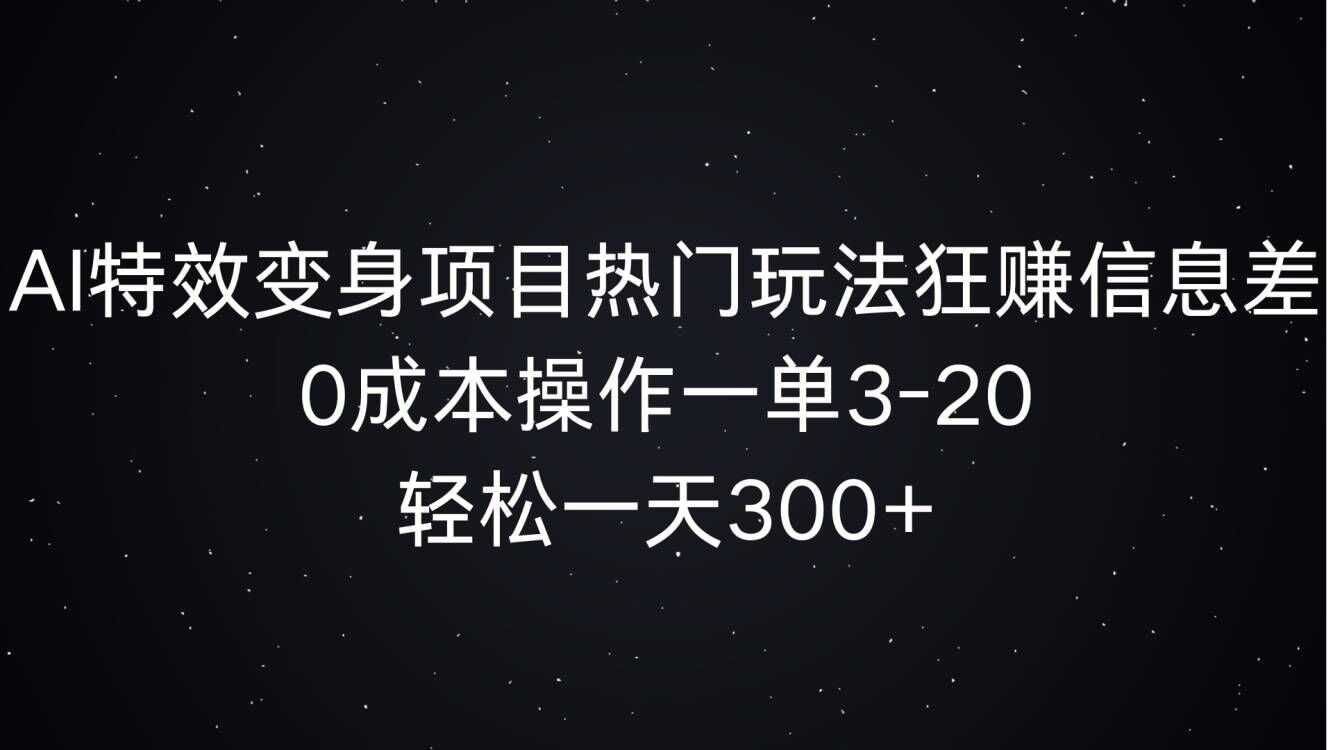 AI特效变身项目热门玩法狂赚信息差，0成本操作一单3-20.轻松一天3张-中创网_分享创业项目_互联网资源