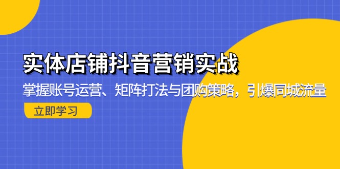 （13288期）实体店铺抖音营销实战：掌握账号运营、矩阵打法与团购策略，引爆同城流量-中创网_分享创业项目_互联网资源