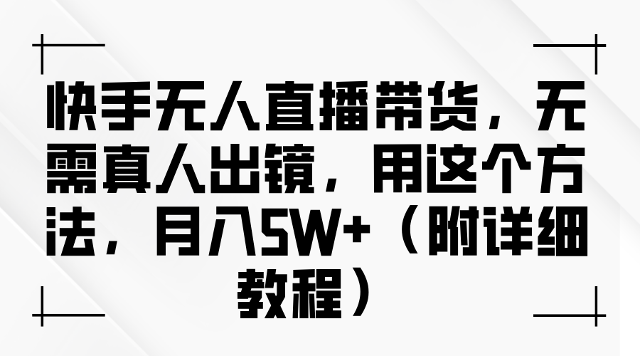 快手无人直播带货，无需真人出镜，用这个方法，月入5W+（附详细教程）-中创网_分享创业项目_互联网资源