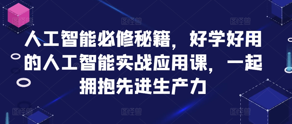 人工智能必修秘籍，好学好用的人工智能实战应用课，一起拥抱先进生产力-中创网_分享创业项目_互联网资源