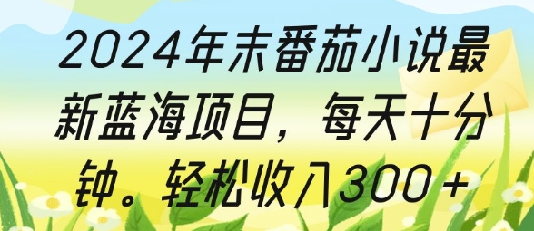 2024年末番茄小说最新蓝海项目，每天十分钟，轻松收入3张-中创网_分享创业项目_互联网资源