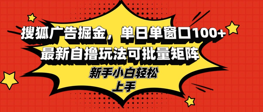 （13116期）搜狐广告掘金，单日单窗口100+，最新自撸玩法可批量矩阵，适合新手小白-中创网_分享创业项目_互联网资源