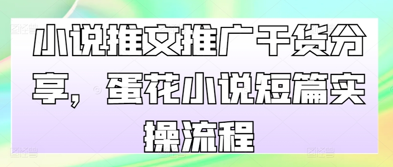 小说推文推广干货分享，蛋花小说短篇实操流程-中创网_分享创业项目_互联网资源