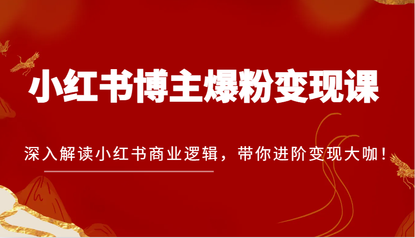 小红书博主涨粉转现课，深度解读小红书的营销逻辑，陪你升阶转现大佬！-中创网_分享创业项目_互联网资源