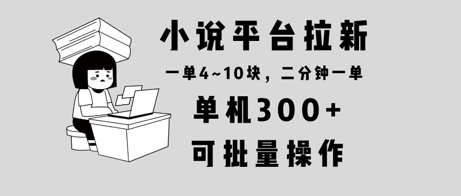 （13800期）小说平台拉新，单机300+，两分钟一单4~10块，操作简单可批量。-中创网_分享创业项目_互联网资源