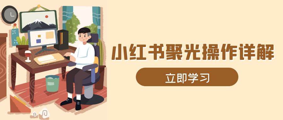 小红书聚光操作详解，涵盖素材、开户、定位、计划搭建等全流程实操-中创网_分享创业项目_互联网资源