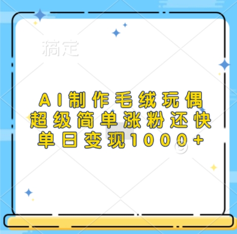 AI制作毛绒玩偶，超级简单涨粉还快，单日变现1k-中创网_分享创业项目_互联网资源