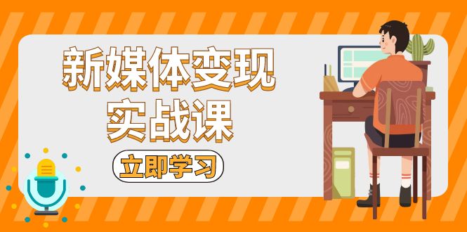 （13380期）新媒体变现实战课：短视频+直播带货，拍摄、剪辑、引流、带货等-中创网_分享创业项目_互联网资源