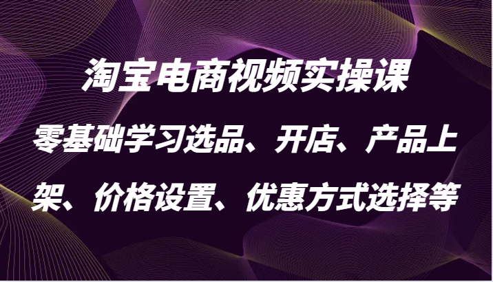 淘宝电商视频实操课，零基础学习选品、开店、产品上架、价格设置、优惠方式选择等-中创网_分享创业项目_互联网资源