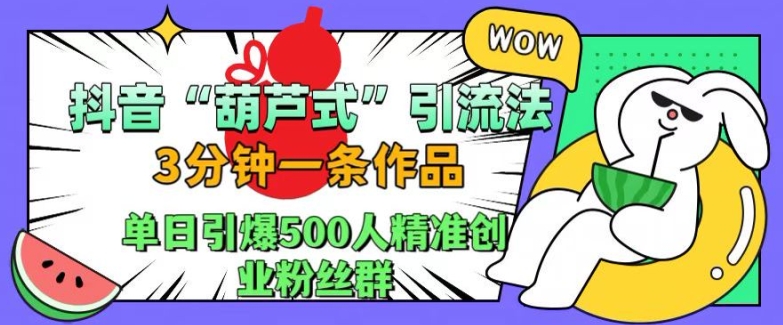 抖音葫芦式引流法，三分钟一条作品，单日引爆抖音500人精准创业粉丝群【揭秘】-中创网_分享创业项目_互联网资源