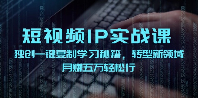 短视频IP实战课，独创一键复制学习秘籍，转战新领域，月赚五万轻松行-中创网_分享创业项目_互联网资源