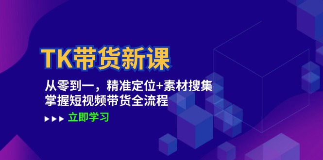 TK带货新课：从零到一，精准定位+素材搜集 掌握短视频带货全流程-中创网_分享创业项目_互联网资源