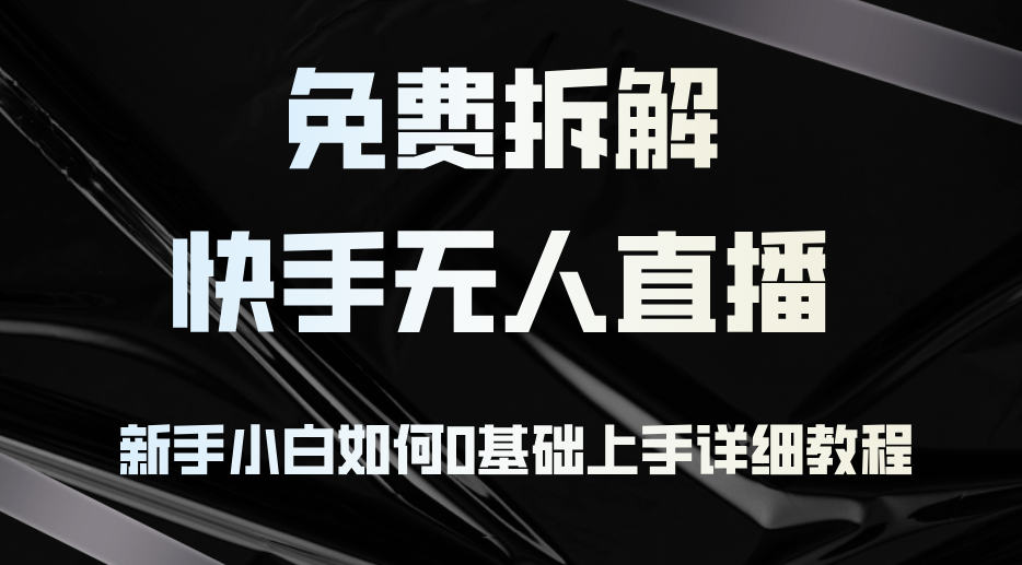 （12829期）免费拆解：快手无人直播，新手小白如何0基础上手，详细教程-中创网_分享创业项目_互联网资源