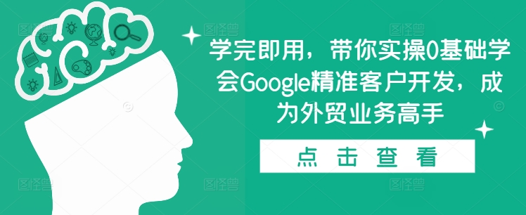 学完即用，带你实操0基础学会Google精准客户开发，成为外贸业务高手-中创网_分享创业项目_互联网资源