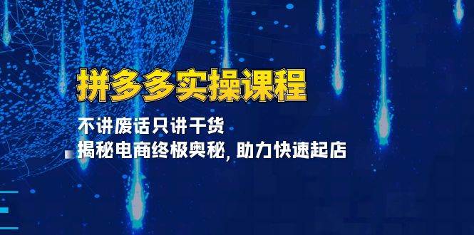 拼多多实操课程：不讲废话只讲干货, 揭秘电商终极奥秘,助力快速起店-中创网_分享创业项目_互联网资源