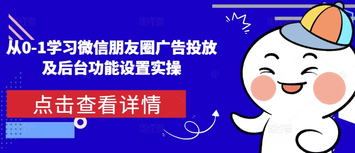 从0-1学习微信朋友圈广告投放及后台功能设置实操-中创网_分享创业项目_互联网资源