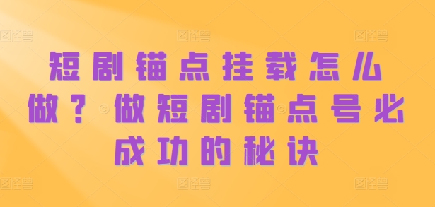 短剧锚点挂载怎么做？做短剧锚点号必成功的秘诀-中创网_分享创业项目_互联网资源