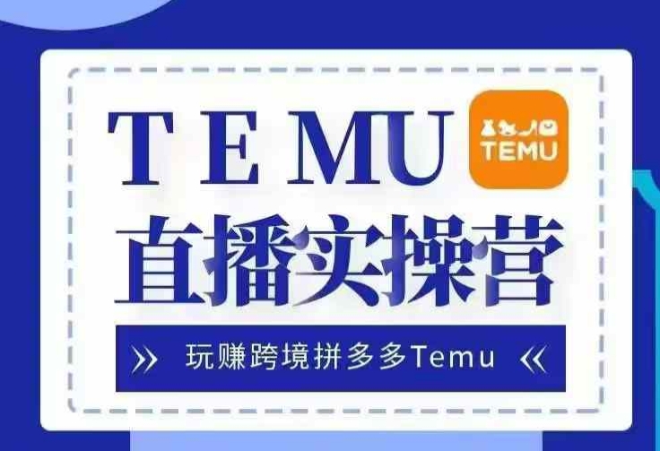 Temu直播实战营，玩赚跨境拼多多Temu，国内电商卷就出海赚美金-中创网_分享创业项目_互联网资源