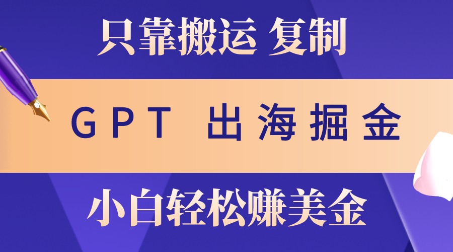 出海掘金搬运，赚老外美金，月入3w+，仅需GPT粘贴复制，小白也能玩转-中创网_分享创业项目_互联网资源