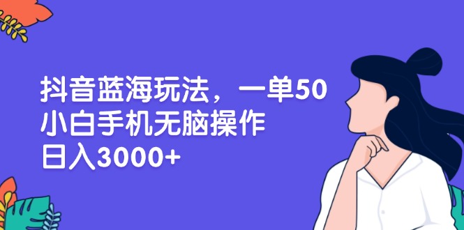 （13476期）抖音蓝海玩法，一单50，小白手机无脑操作，日入3000+-中创网_分享创业项目_互联网资源