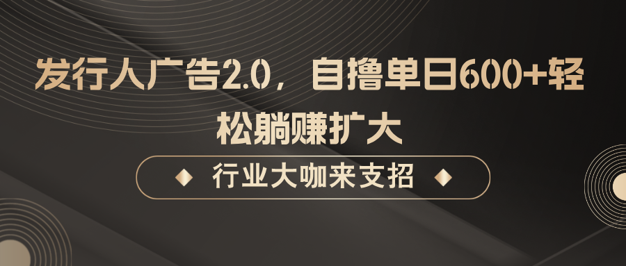 发行人广告2.0，无需任何成本自撸单日600+，轻松躺赚扩大-中创网_分享创业项目_互联网资源