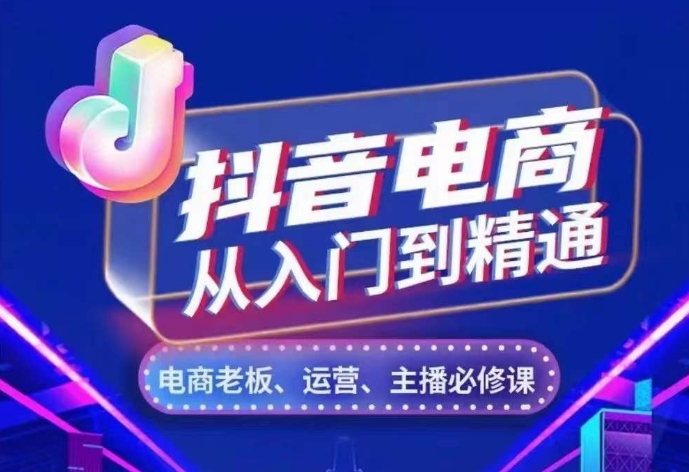 抖音电商从入门到精通，​从账号、流量、人货场、主播、店铺五个方面，全面解析抖音电商核心逻辑-中创网_分享创业项目_互联网资源