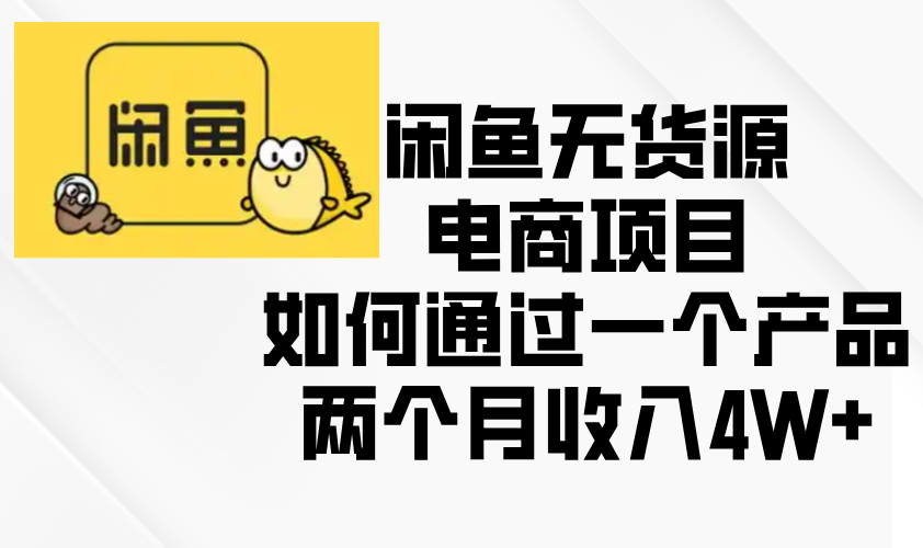 （13658期）闲鱼无货源电商项目，如何通过一个产品两个月收入4W+-中创网_分享创业项目_互联网资源