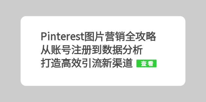 （13097期）Pinterest图片营销全攻略：从账号注册到数据分析，打造高效引流新渠道-中创网_分享创业项目_互联网资源