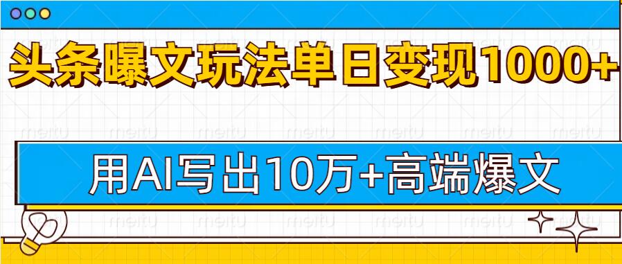 今日头条微头条图文爆文玩法，用AI指令写出10万+高端爆文，单日变现多张-中创网_分享创业项目_互联网资源