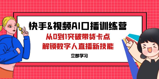 （12665期）快手&视频号AI口播特训营：从0到1突破带货卡点，解锁数字人直播新技能-中创网_分享创业项目_互联网资源