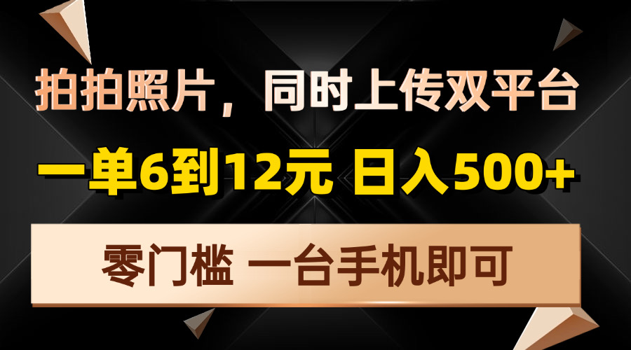 （13783期）拍拍照片，同时上传双平台，一单6到12元，轻轻松松日入500+，零门槛，…-中创网_分享创业项目_互联网资源