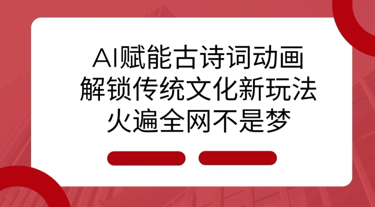 AI 赋能古诗词动画：解锁传统文化新玩法，火遍全网不是梦!-中创网_分享创业项目_互联网资源