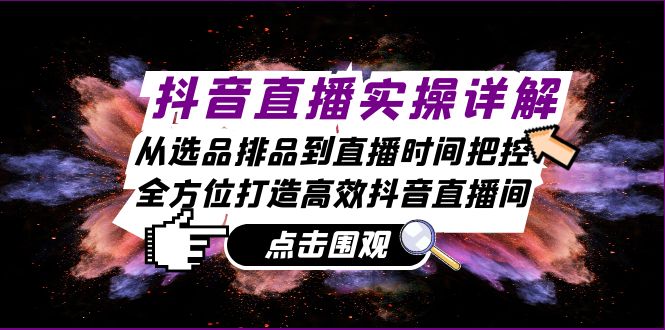 抖音直播实操详解：从选品排品到直播时间把控，全方位打造高效抖音直播间-中创网_分享创业项目_互联网资源