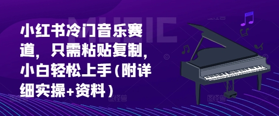 小红书冷门音乐赛道，只需粘贴复制，小白轻松上手(附详细实操+资料)-中创网_分享创业项目_互联网资源