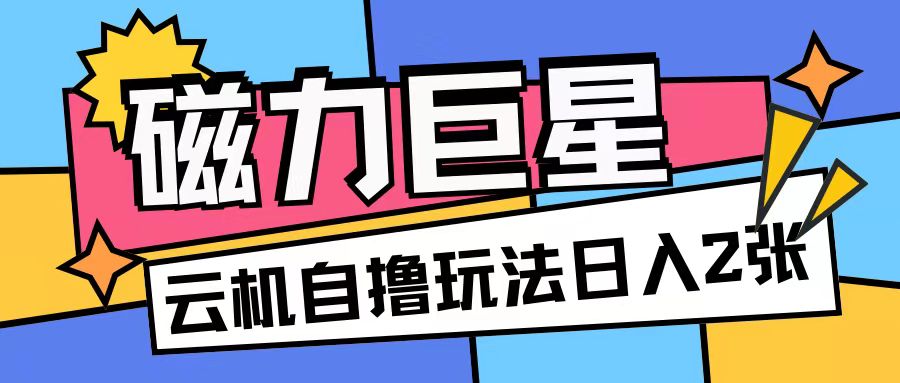 磁力巨星，无脑撸收益玩法无需手机云机操作可矩阵放大单日收入200+【揭秘】-中创网_分享创业项目_互联网资源