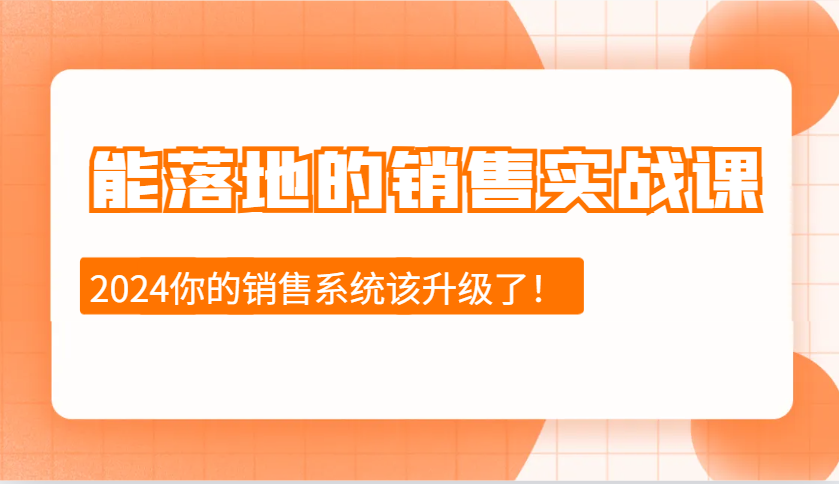 2024能落地的销售实战课：销售十步今天学，明天用，拥抱变化，迎接挑战-中创网_分享创业项目_互联网资源