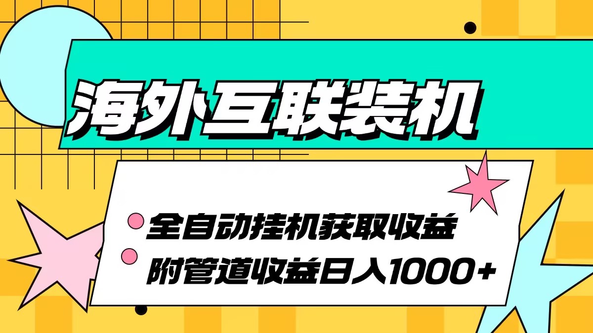 （13032期）海外互联装机全自动运行获取收益、附带管道收益轻松日入1000+-中创网_分享创业项目_互联网资源